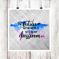 The Future of the World Sits in my Classroom Sublimation Transfer