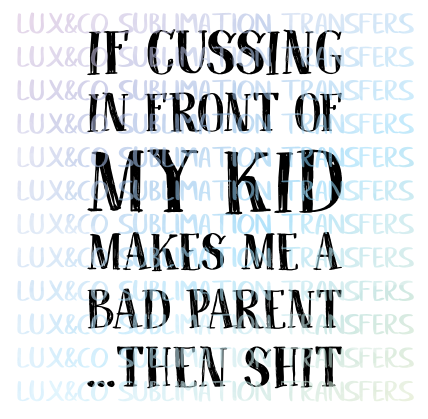 If Cussing Makes me a Bad Parent Then Shit Sublimation Transfer