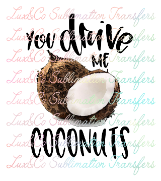 You Drive Me Coconuts Sublimation Transfer