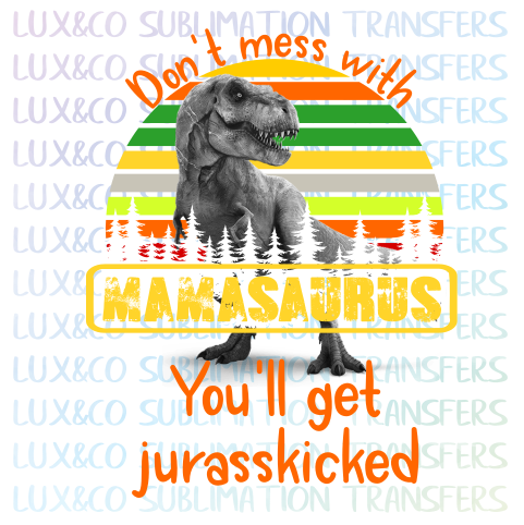 Dont Mess with Mamasaurus Youll Get Jurasskicked Sublimation Transfer