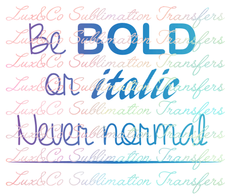 Be Bold or Italic Never Normal Sublimation Transfer