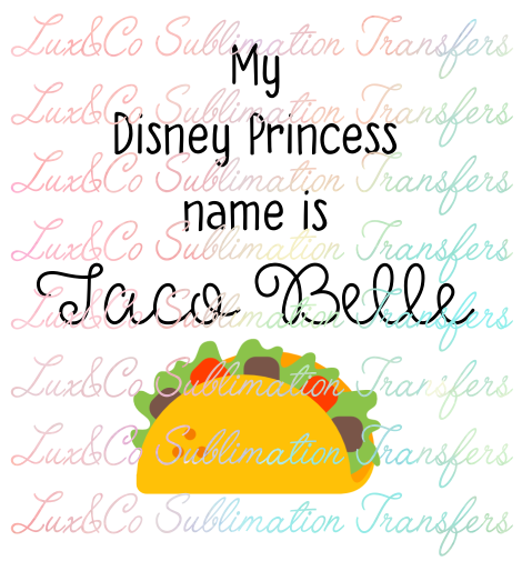 My Disney Princess Name is Taco Belle Sublimation Transfer