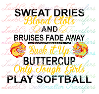 Sweat Dries Blood Clots and Bruises Fade Away Suck It Up Buttercup Only Tough Girls Play Softball Sublimation Transfer