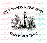 What Happens in Your Teepee Stays in Your Teepee Sublimation Transfer