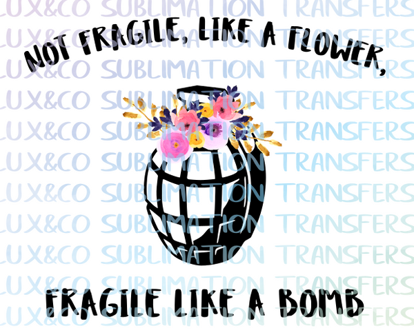 Not Fragile, like a flower, fragile like a bomb Sublimation Transfer