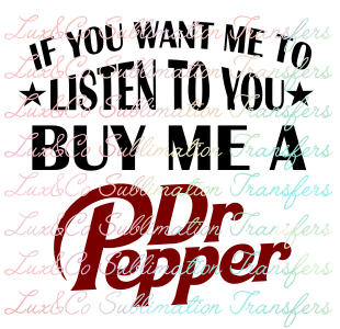 If You Want Me To Listen To You Buy Me A Dr Pepper Sublimation Transfer