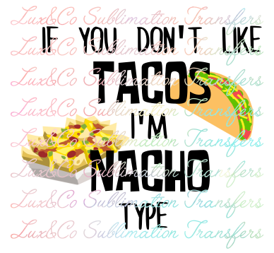 If  You Dont Like Tacos Im Nacho Type Sublimation Transfer