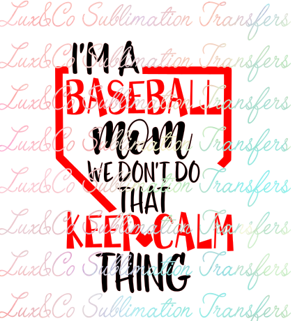 Im A Baseball Mom We Dont Do That Keep Calm Thing Sublimation Transfer