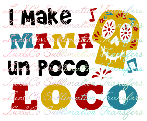 I Make Mama Un Poco Loco Sublimation Transfer