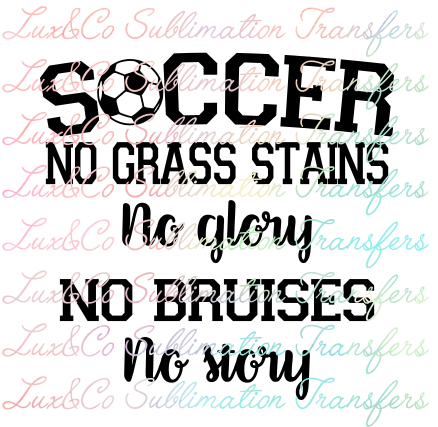 Soccer No Grass Stains No Glory No Bruises No Story Sublimation Transfer