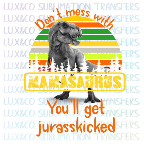 **SALE** Dont Mess with Mamasaurus Youll Get Jurasskicked Sublimation Transfer
