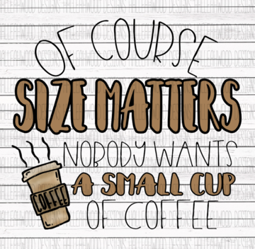 Of Course Size Matters No One Wants a Small Cup of Coffee Sublimation Transfer