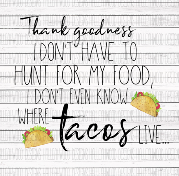 Thank Goodness I Dont Have to Hunt for My Food I Dont Even Know Where Tacos Live Sublimation Transfer