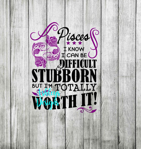 Pisces I Know I Can Be Difficult and Stubborn but Im Totally Worth It SVG Dxf File