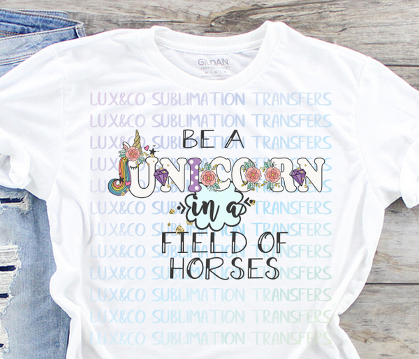 Be a Unicorn in a Field of Horses Sublimation Transfer