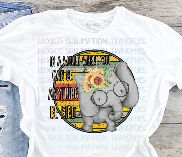 In a World Where you can be anything be Kind Elephant Sublimation Transfer